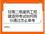 甘南二级建筑工程建造师考试如何高分通过怎么备考