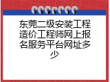 东莞二级安装工程造价工程师网上报名服务平台网址多少