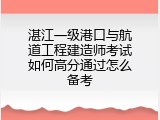 湛江一级港口与航道工程建造师考试如何高分通过怎么备考