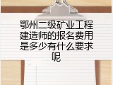 鄂州二级矿业工程建造师的报名费用是多少有什么要求呢