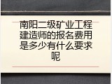 南阳二级矿业工程建造师的报名费用是多少有什么要求呢