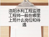 洛阳水利工程监理工程师一般在哪里上班什么岗位和待遇