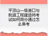 平顶山一级港口与航道工程建造师考试如何高分通过怎么备考