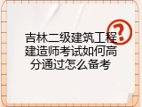 吉林二级建筑工程建造师考试如何高分通过怎么备考