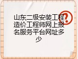 山东二级安装工程造价工程师网上报名服务平台网址多少