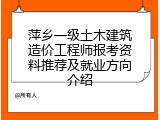 萍乡一级土木建筑造价工程师报考资料推荐及就业方向介绍