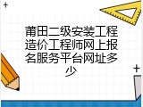 莆田二级安装工程造价工程师网上报名服务平台网址多少