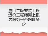 厦门二级安装工程造价工程师网上报名服务平台网址多少