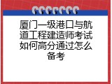 厦门一级港口与航道工程建造师考试如何高分通过怎么备考