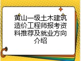 黄山一级土木建筑造价工程师报考资料推荐及就业方向介绍