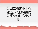黄山二级矿业工程建造师的报名费用是多少有什么要求呢