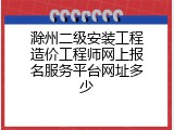 滁州二级安装工程造价工程师网上报名服务平台网址多少