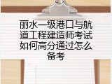 丽水一级港口与航道工程建造师考试如何高分通过怎么备考