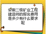 安徽二级矿业工程建造师的报名费用是多少有什么要求呢