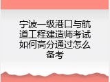 宁波一级港口与航道工程建造师考试如何高分通过怎么备考