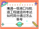 南通一级港口与航道工程建造师考试如何高分通过怎么备考