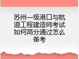 苏州一级港口与航道工程建造师考试如何高分通过怎么备考