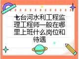 七台河水利工程监理工程师一般在哪里上班什么岗位和待遇