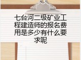 七台河二级矿业工程建造师的报名费用是多少有什么要求呢