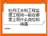 牡丹江水利工程监理工程师一般在哪里上班什么岗位和待遇