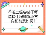本溪二级安装工程造价工程师就业方向和前景如何？