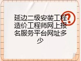 延边二级安装工程造价工程师网上报名服务平台网址多少