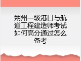 朔州一级港口与航道工程建造师考试如何高分通过怎么备考