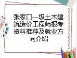 张家口一级土木建筑造价工程师报考资料推荐及就业方向介绍