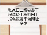 张家口二级安装工程造价工程师网上报名服务平台网址多少
