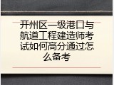 开州区一级港口与航道工程建造师考试如何高分通过怎么备考