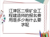 江津区二级矿业工程建造师的报名费用是多少有什么要求呢