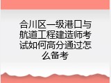 合川区一级港口与航道工程建造师考试如何高分通过怎么备考