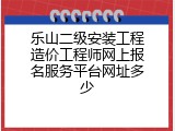 乐山二级安装工程造价工程师网上报名服务平台网址多少