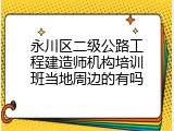永川区二级公路工程建造师机构培训班当地周边的有吗