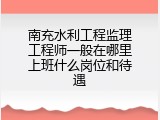 南充水利工程监理工程师一般在哪里上班什么岗位和待遇