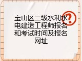 宝山区二级水利水电建造工程师报名和考试时间及报名网址