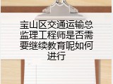宝山区交通运输总监理工程师是否需要继续教育呢如何进行