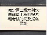 嘉定区二级水利水电建造工程师报名和考试时间及报名网址