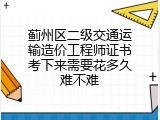 蓟州区二级交通运输造价工程师证书考下来需要花多久难不难