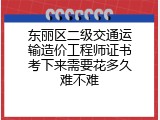 东丽区二级交通运输造价工程师证书考下来需要花多久难不难