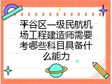 平谷区一级民航机场工程建造师需要考哪些科目具备什么能力