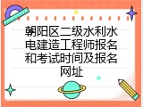 朝阳区二级水利水电建造工程师报名和考试时间及报名网址