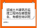 运城土木建筑总监理工程师在哪里报名，有哪些培训班