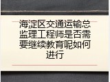 海淀区交通运输总监理工程师是否需要继续教育呢如何进行