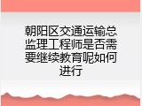 朝阳区交通运输总监理工程师是否需要继续教育呢如何进行