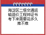海淀区二级交通运输造价工程师证书考下来需要花多久难不难