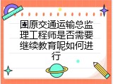 固原交通运输总监理工程师是否需要继续教育呢如何进行