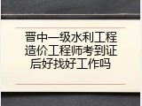 晋中一级水利工程造价工程师考到证后好找好工作吗