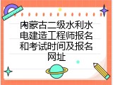 内蒙古二级水利水电建造工程师报名和考试时间及报名网址