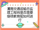 渭南交通运输总监理工程师是否需要继续教育呢如何进行